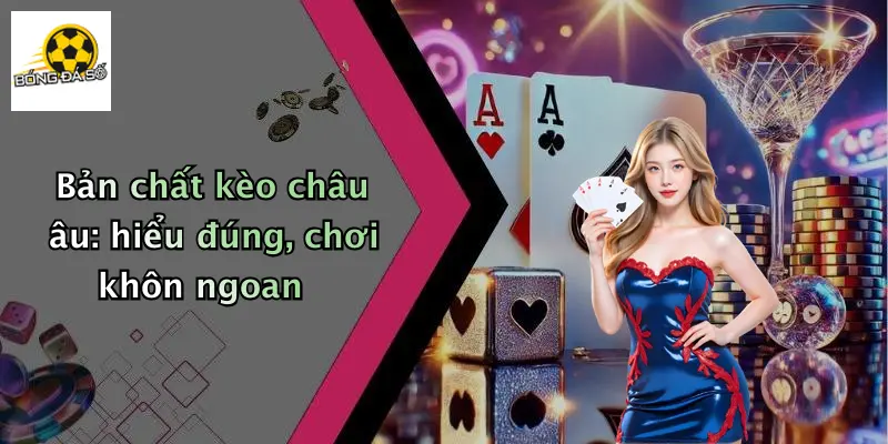 Bản chất kèo châu âu: hiểu đúng, chơi khôn ngoan