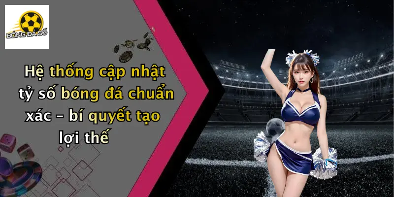 Hệ thống cập nhật tỷ số bóng đá chuẩn xác – bí quyết tạo lợi thế
