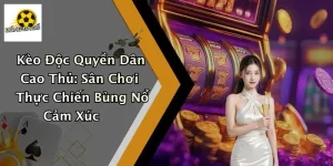 Kèo Độc Quyền Dân Cao Thủ: Sân Chơi Thực Chiến Bùng Nổ Cảm Xúc
