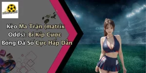 Kèo Ma Trận (matrix Odds): Bí Kíp Cược Bóng Đá Số Cực Hấp Dẫn