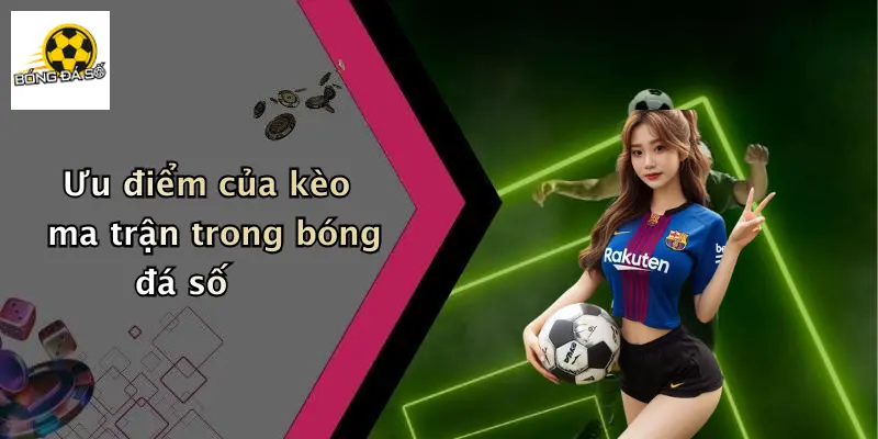 Ưu điểm của kèo ma trận trong bóng đá số