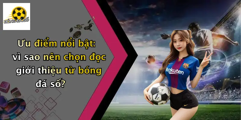 Ưu điểm nổi bật: vì sao nên chọn đọc giới thiệu từ bóng đá số?
