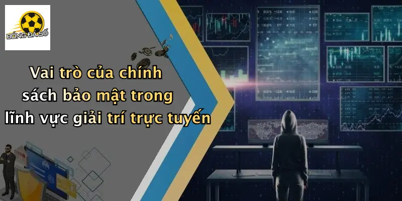 Vai trò của chính sách bảo mật trong lĩnh vực giải trí trực tuyến