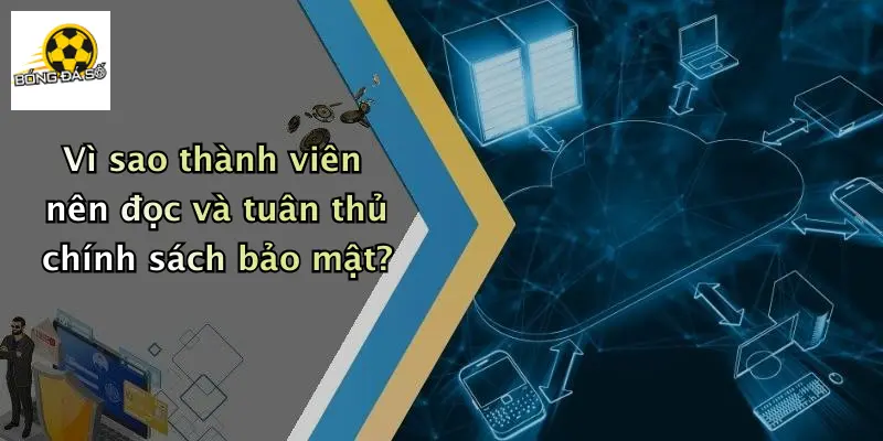 Vì sao thành viên nên đọc và tuân thủ chính sách bảo mật?