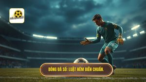 Luật ném biên về cho thủ môn bằng tay: Quy định và xử phạt mới nhất
