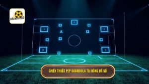 Chiến thuật Pep Guardiola: Đỉnh cao cách tân bóng đá hiện đại
