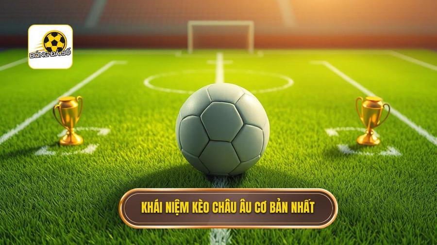 Kèo châu Âu là gì? Khái niệm cơ bản bạn cần biết