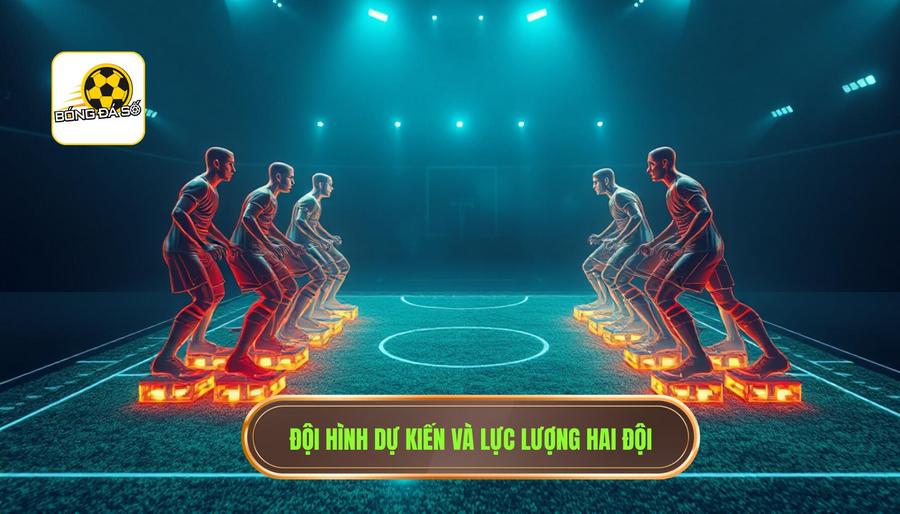 Tương quan lực lượng và đội hình dự kiến